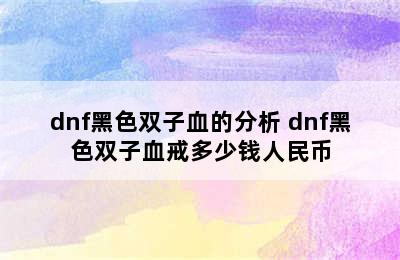 dnf黑色双子血的分析 dnf黑色双子血戒多少钱人民币